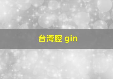 台湾腔 gin